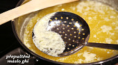 Přepuštěné máslo (ghí), srážející se syrovátku je třeba sbírat z povrchu probublávajícího másla
